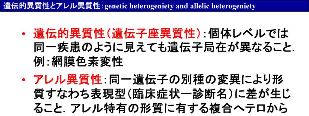 遺伝的異質性とは同一の疾患が数多くの単一遺伝子病の表現型であること網膜色素変性には5つのX 連鎖,14の常染色体優性,24の常染色体劣性の遺伝子座があると言われています.
