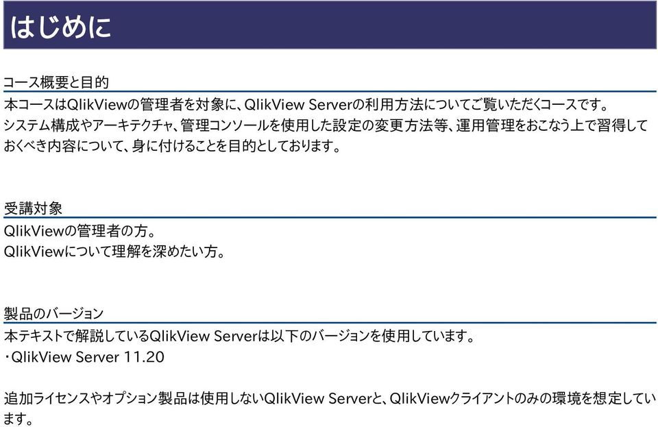 講 対 象 QlikViewの 管 理 者 の 方 QlikViewについて 理 解 を 深 めたい 方 製 品 のバージョン 本 テキストで 解 説 しているQlikView Serverは 以 下