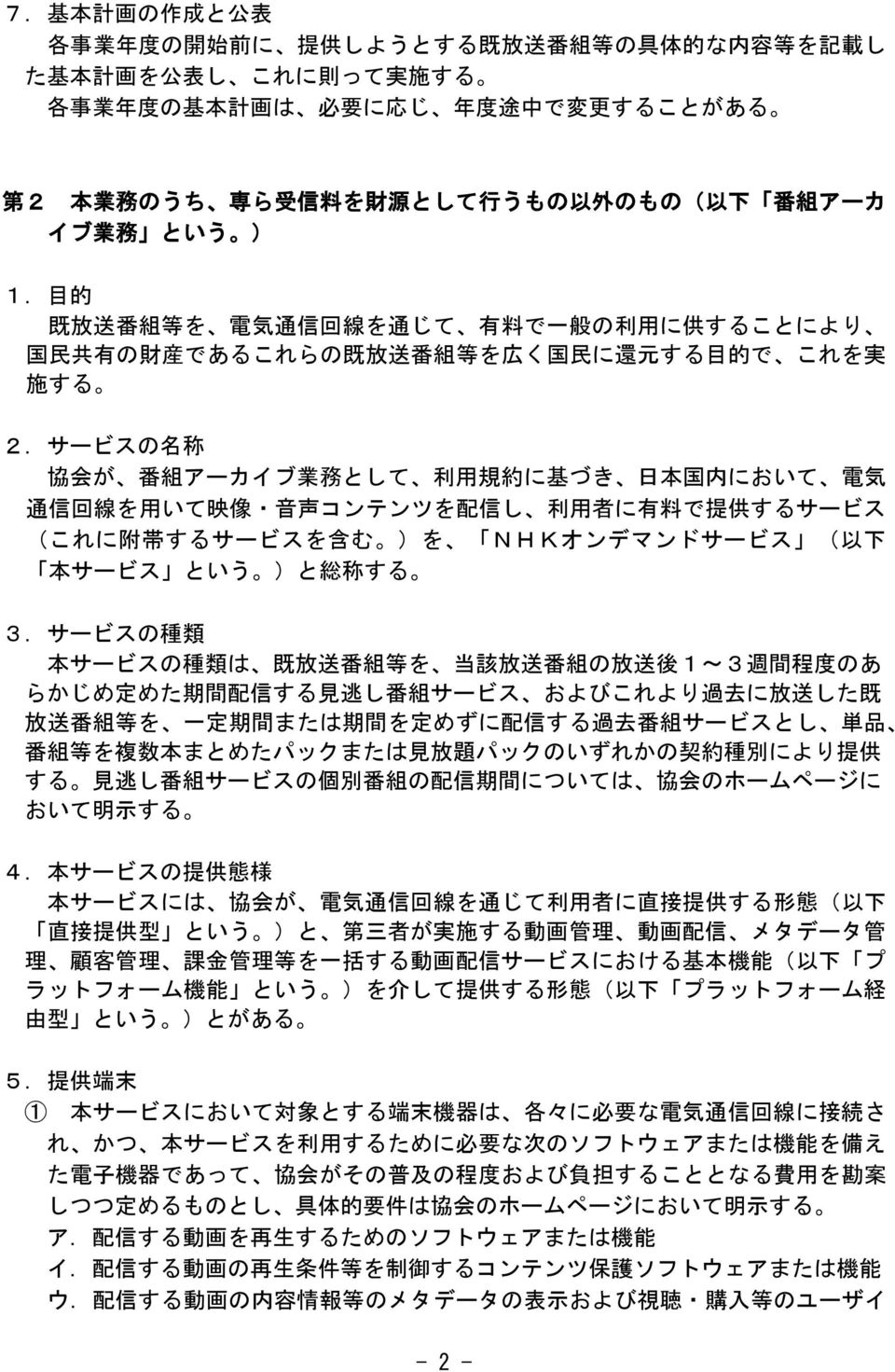 サービスの 名 称 協 会 が 番 組 アーカイブ 業 務 として 利 用 規 約 に 基 づき 日 本 国 内 において 電 気 通 信 回 線 を 用 いて 映 像 音 声 コンテンツを 配 信 し 利 用 者 に 有 料 で 提 供 するサービス (これに 附 帯 するサービスを 含 む )を NHKオンデマンドサービス ( 以 下 本 サービス という )と 総 称 する 3.