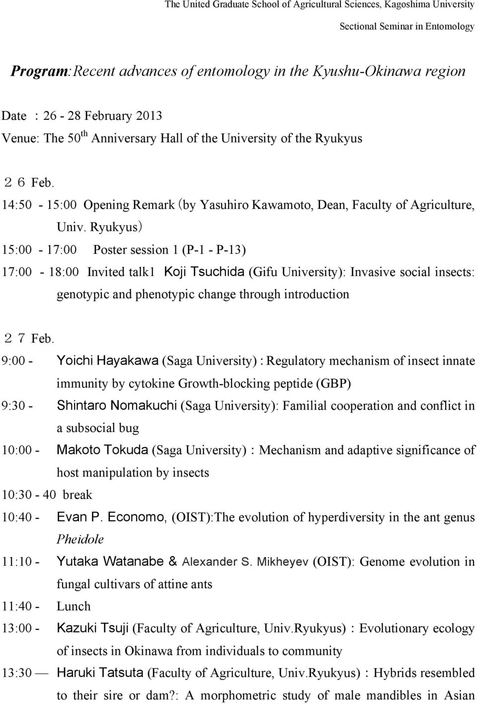 Ryukyus) 15:00-17:00 Poster session 1 (P-1 - P-13) 17:00-18:00 Invited talk1 Koji Tsuchida (Gifu University): Invasive social insects: genotypic and phenotypic change through introduction 27 Feb.