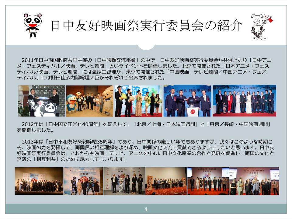 記 念 して 北 京 / 上 海 本 映 画 週 間 と 東 京 / 崎 中 国 映 画 週 間 を 開 催 しました 2013 年 は 中 平 和 友 好 条 約 締 結 35 周 年 であり 中 関 係 の 厳 しい 年 でもありますが 我 々はこのような 時 期 こ そ 映 画 の を 発 揮 して 両 国 の 相