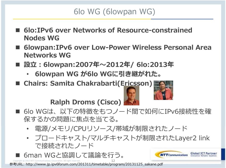 6lo WGは 以 下 の 特 徴 をもつノード 間 で 如 何 にIPv6 接 続 性 を 確 保 するかの 問 題 に 焦 点 を 当 てる 電 源 /メモリ/CPUリソース/ 帯 域 が 制 限 されたノード ブロードキャスト/マルチキャストが 制 限