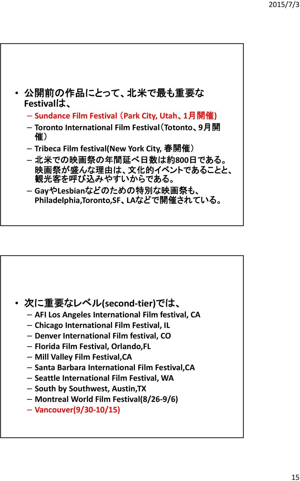 なレベル(second tier)では AFI Los Angeles International Film festival, CA Chicago International Film Festival, IL Denver International Film festival, CO Florida Film Festival, Orlando,FL Mill