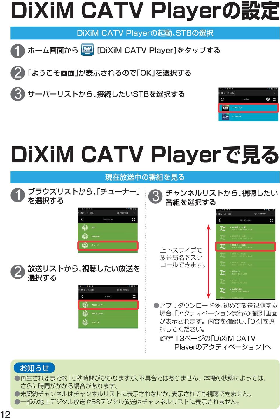 ロールできます アプリダウンロード 後 初 めて 放 送 視 聴 する 場 合 アクティベーション 実 行 の 確 認 画 面 が 表 示 されます 内 容 を 確 認 し OK を 選 択 してください ページの DiXiM CATV Playerのアクティベーション へ 再 生 されるまで 約 0 秒 時 間