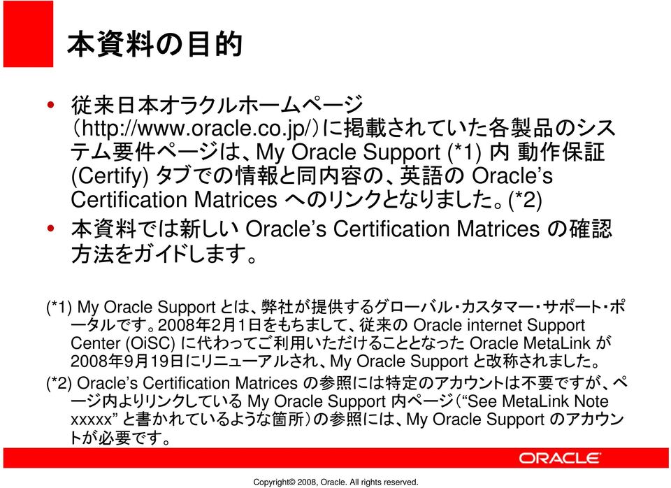 Oracle s Certification Matrices の 確 認 方 法 をガイドします (*1) My Oracle Support とは 弊 社 が 提 供 するグローバル カスタマー サポート ポ ータルです 2008 年 2 月 1 日 をもちまして 従 来 の Oracle internet Support Center