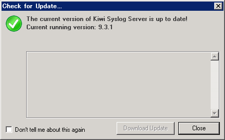 Kiwi Syslog Server の更新バージョンが利用可能な場合は What s New( 更新情報の表示 ) と Download Update( 更新のダウンロード ) ボタンが利用できます 注記 : Don't tell me about this again オプションをチェックすると