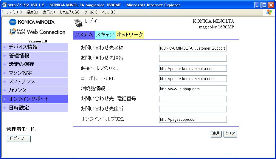 オンラインサポート システム - オンラインサポート画面では 以下の項目を設定できます 項目お問い合わせ先名称お問い合わせ先情報製品ヘルプの URL コーポレート URL 消耗品情報 説明本機に関する問い合わせ先の担当者や組織の名前を設定します 範囲 : 半角 63 文字以内 ( 英数字 記号 ) 初期値 : KONICA MINOLTA Customer Support