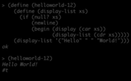 (display-list xs) (if (null? xs) (newline) (begin (display (car xs)) (display-list (cdr xs))))) (display-list '("Hello" " " "World!"))) > (helloworld-12) Hello World!