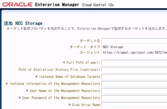 3. 追加 NEC Storage というページに遷移しますので ここで監視対照とするストレー ジ データベースの情報を入力します 項目名の前に * ( アスタリスク ) がある項目は 入力が必須になります ターゲット名 Cloud Control 内の全ターゲットと重複しない名前 Cloud Control 上で表示される名前になります 例 : (ismsvr_$hostname)