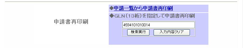 8. 申請書再印刷 申請書再印刷方法 5 ワンポイント 再印刷対象の GLN を直接入力して申請書再印刷を行う方法もあります (1) トップメニューの申請書再印刷の入力ボックスに GLN を入力し 検索実行ボタンを クリックします