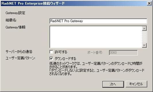 3. Gateway 設定 画面が表示されます 組織名 Gateway 情報 ( 任意 ) サーバーからの通信 ユーザー定義パターン の設定をおこない [ 次へ ] をクリックします 注意点 RadiNET Pro Web Hostingでは 組織名 の設定は不要です 4.