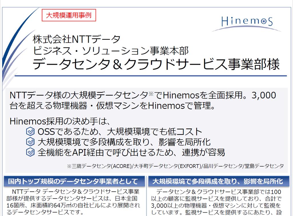 大規模事例 株式会社 NTT データデータセンタ & クラウドサービス事業部様大規模データセンタで Hinemos を全面採用 3,000 台を超える物理機器 仮想マシンを