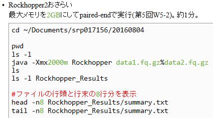 Rockhopper おさらい paired-end (data.fq.gz と data.fq.gz) で Rockhopper を実行し 以前と同じ結果 ( 第 5 回 W5-) になるかを確認しておく 赤枠内をコピペ paired-end (data.fq.gz と data.fq.gz) としてメモリを GB (000MB) にして実行するところ 06.