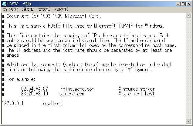 3) 以下のファイルを調べる HOSTS ファイル Windows NT,2000 の場合は C: WINNT SYSTEM32 DRIVERS ETC のフォルダにある HOSTS ファイル Windows XP の場合は C: WINDOWS SYSTEM32 DRIVERS ETC のフォルダにある HOSTS ファイル 内容の確認には アクセサリのメモ帳 (notepad.