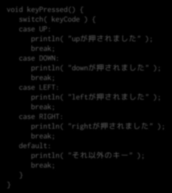 up/down/left/right key ではなく keycode という 変数を利用 void keypressed() { switch( keycode ) { case UP: println( "up が押されました " ); break; case DOWN: println( "down