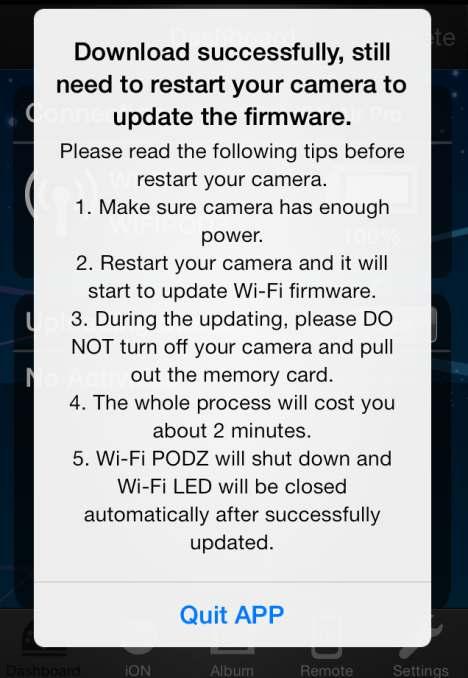 PODZ のファームウェアファームウェア更新 STEP 左図の表示が出たら ( ファームウェアのダウンロード完了 ) Quit APP をタップし ion アプリを終了させます その後 WiFi PODZ とカメラ本体の電源を OFF にしてください カメラ本体と WiFi PODZ を再起動すると