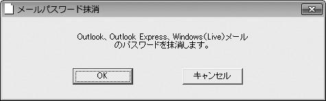 メイン画面 メールパスワード抹消 重要メールパスワードの抹消は Windows 8/10 に対応していませ ん Outlook Outlook Express Windows(Live) メールなどのメール ソフトに保存されたサーバー接続パスワードを抹消します 1.