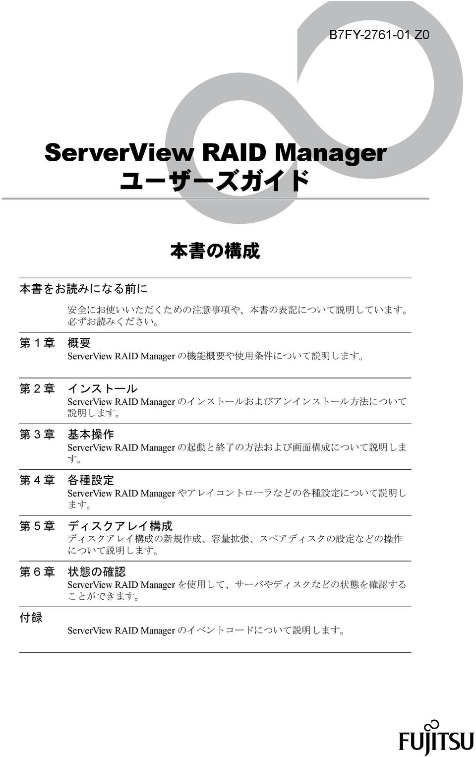 ServerView RAID Manager の 起 動 と 終 了 の 方 法 および 画 面 構 成 について 説 明 しま す 各 種 設 定 ServerView RAID Manager やアレイコントローラなどの 各 種 設 定 について 説 明 し ます ディスクアレイ 構 成 ディスクアレイ 構 成 の