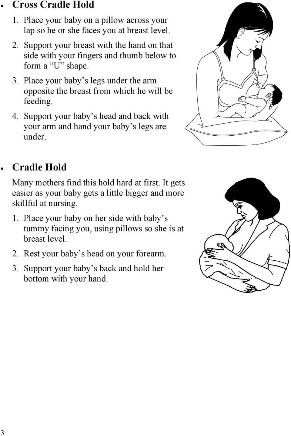 Place your baby s legs under the arm opposite the breast from which he will be feeding. 4. Support your baby s head and back with your arm and hand your baby s legs are under.