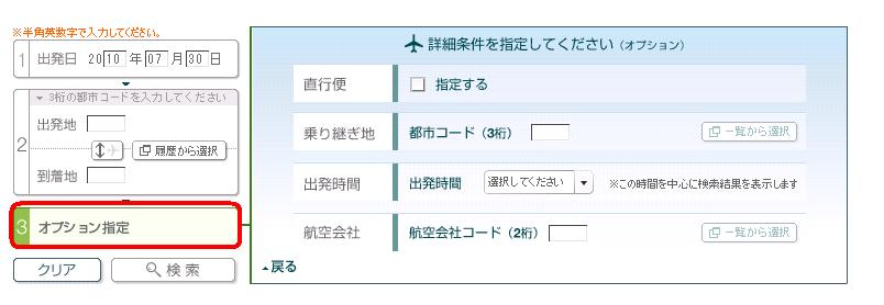 海外航空券 ( スケジュール照会 メールリクエスト )3 3 オプション指定する ( 任意 ) 直行便 乗り継ぎ地 出発時間 航空会社の条件を指定できます オプション指定 をクリックすると 右側のエリアに条件を指定する画面が表示されます オプション指定タブ 検索ボタンをクリック 注 1) フライト数が多い区間の場合