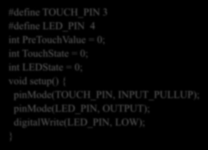 プログラム 3(TouchSense) setup() ピンの初期化と LED の初期化 loop() TouchState : -ON- の検知のための変数 PreTouchValue : 前の Touch センサの状態 #define TOUCH_PIN 3 #define LED_PIN 4 int PreTouchValue =