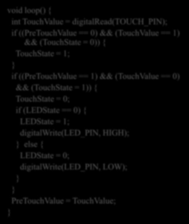 TouchValue = digitalread(touch_pin); if ((PreTouchValue == 0) && (TouchValue == 1) && (TouchState = 0)) { TouchState = 1; if ((PreTouchValue == 1) && (TouchValue == 0) &&