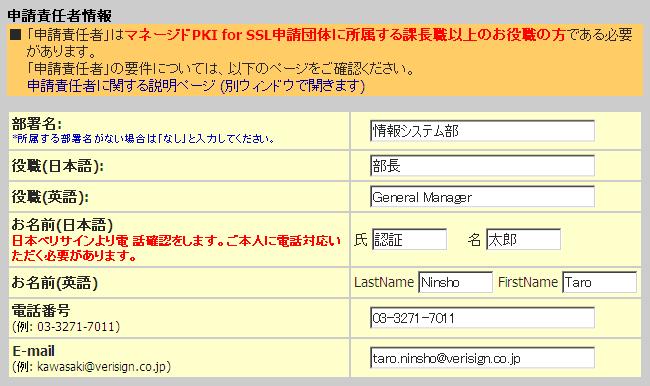 2-3 申請責任者情報 ベリサインマネージド PKI for SSL 管理者証明書の更新 (Admin 同一 ) 申請責任者情報として下記項目を入力してください 項目部署名役職 ( 日本語 ) 役職 ( 英語 ) お名前 ( 日本語