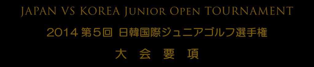 ー国際大会 (WG1: ワードグレード 1) ー JJGT TOUR WORLD TOURNAMENT 2014 第 5 回日韓国際ジュニアゴルフ選手権 大会要項 大会要項 2014 ジュニアゴルフ国際試合 ( 韓国 ) 主催 :