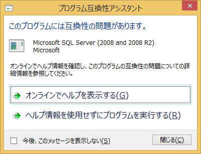 2.6.6. プログラム互換性アシスタントが表示された エラー AIST-MeRAM 起動時に以下の画面が表示された 原因 PC の OS が Windows8 で SQL Server 2008 がインストールされていない場合に表示されます 回避方法 今後 このメッセージを表示しない