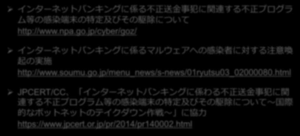jp/cyber/goz/ インターネットバンキングに係るマルウェアへの感染者に対する注意喚起の実施 http://www.soumu.go.jp/menu_news/s-news/01ryutsu03_02000080.