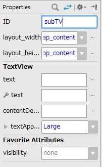 6) Widgets から TextView を貼り付ける このテキストビューの Properties で textapp の右の ボタンをクリックして出るメニューで Large を選択する またこのテキストビューの Properties で, text: の右側のテキストボックス内の文字列を削除し, id: