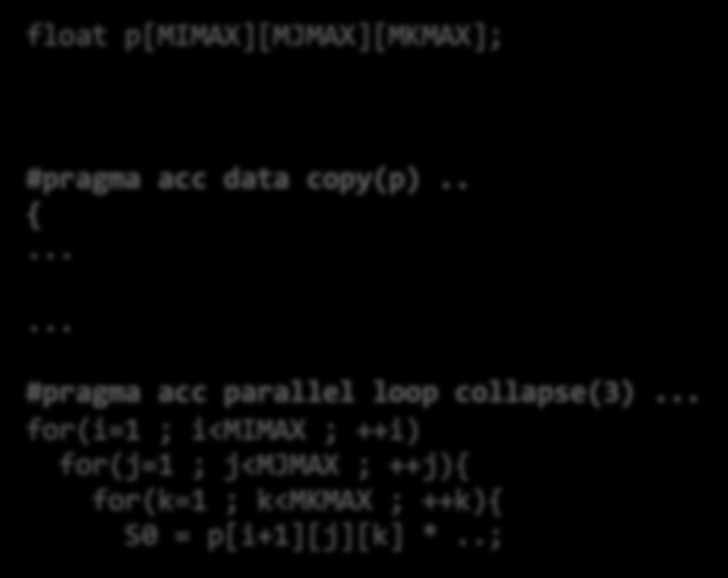 float p[mimax][mjmax][mkmax]; #pragma acc data copy(p).. {...... #pragma acc parallel loop collapse(3).